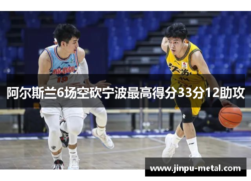 阿尔斯兰6场空砍宁波最高得分33分12助攻