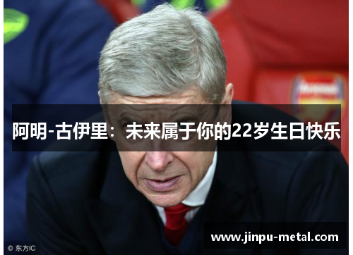 阿明-古伊里：未来属于你的22岁生日快乐