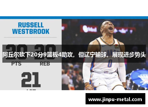 阿丘尔砍下20分9篮板4助攻，但辽宁输球，展现进步势头