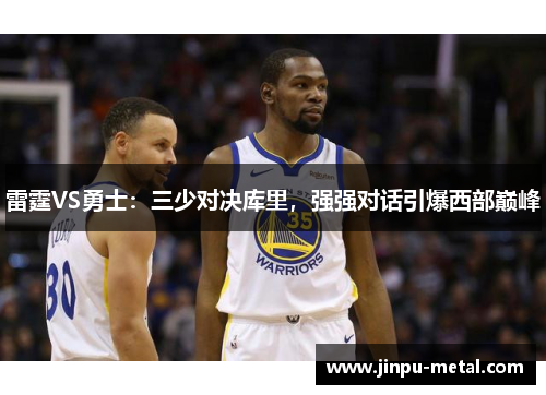 雷霆VS勇士：三少对决库里，强强对话引爆西部巅峰