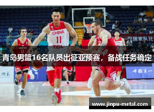青岛男篮16名队员出征亚预赛，备战任务确定