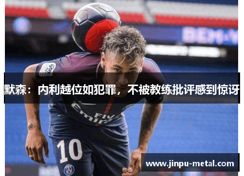 默森：内利越位如犯罪，不被教练批评感到惊讶