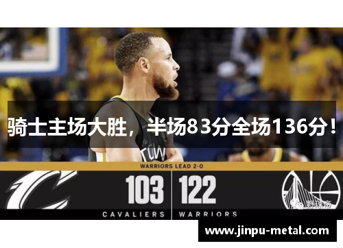 骑士主场大胜，半场83分全场136分！