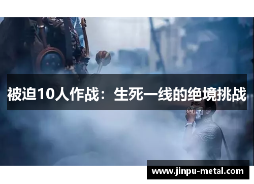 被迫10人作战：生死一线的绝境挑战